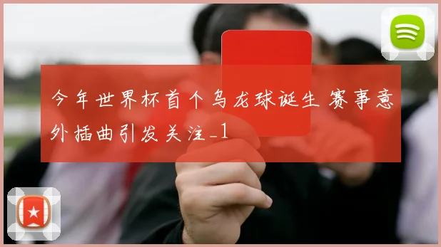 今年世界杯首个乌龙球诞生 赛事意外插曲引发关注_1