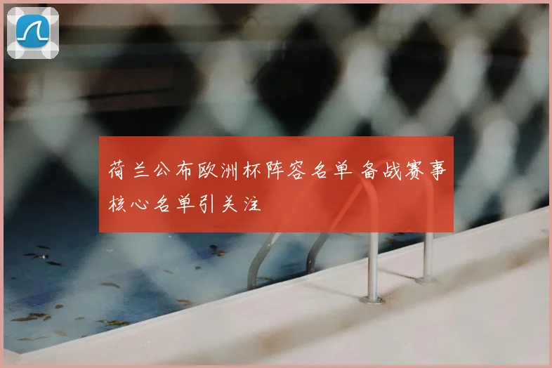 荷兰公布欧洲杯阵容名单 备战赛事核心名单引关注