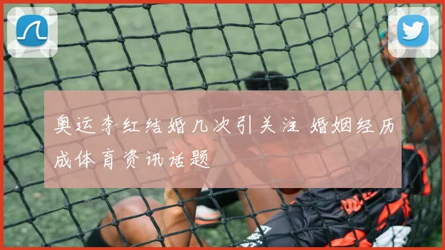 奥运李红结婚几次引关注 婚姻经历成体育资讯话题