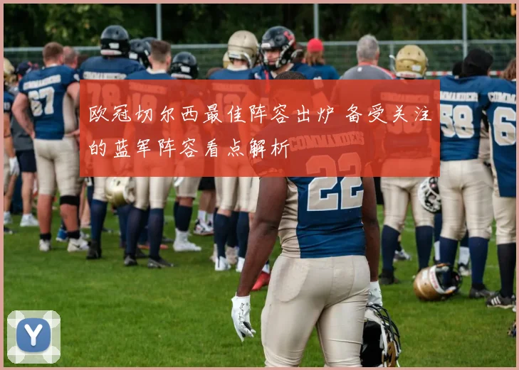 欧冠切尔西最佳阵容出炉 备受关注的蓝军阵容看点解析