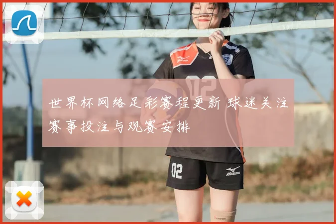 世界杯网络足彩赛程更新 球迷关注赛事投注与观赛安排