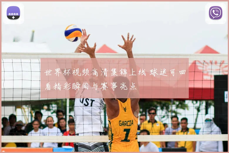 世界杯视频高清集锦上线 球迷可回看精彩瞬间与赛事亮点