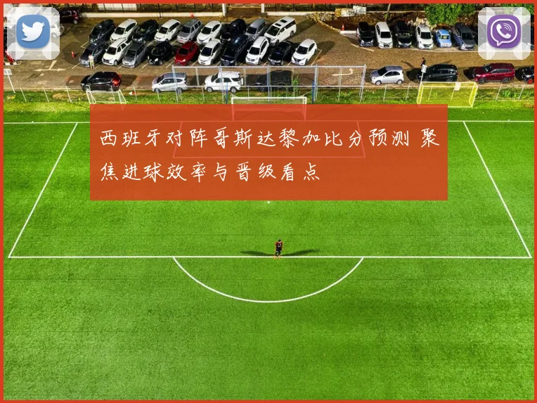 西班牙对阵哥斯达黎加比分预测 聚焦进球效率与晋级看点