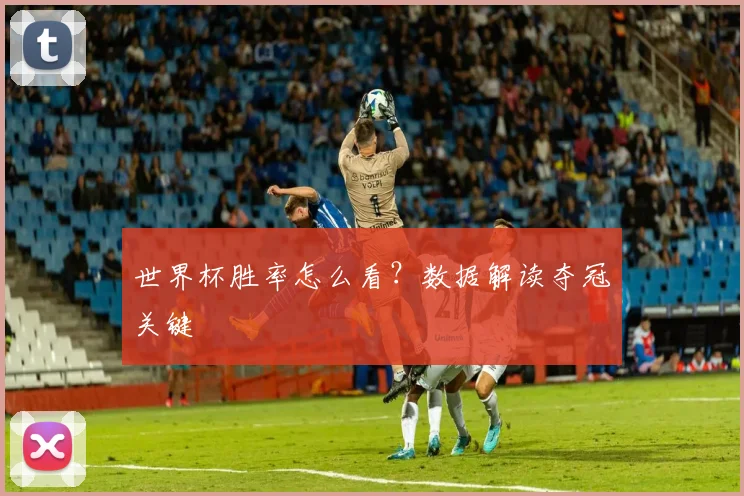 世界杯胜率怎么看？数据解读夺冠关键