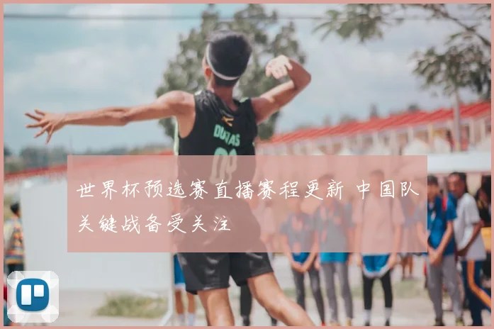 世界杯预选赛直播赛程更新 中国队关键战备受关注