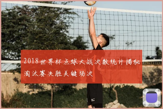 2018世界杯点球大战次数统计揭秘淘汰赛决胜关键场次