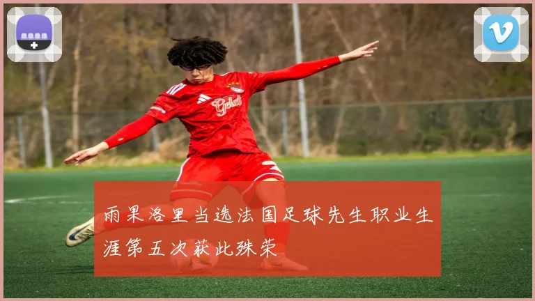 雨果洛里当选法国足球先生职业生涯第五次获此殊荣