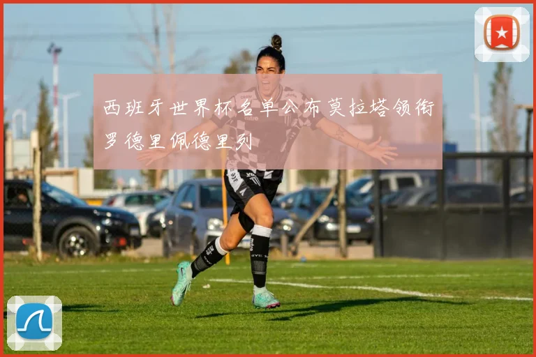 西班牙世界杯名单公布莫拉塔领衔罗德里佩德里列