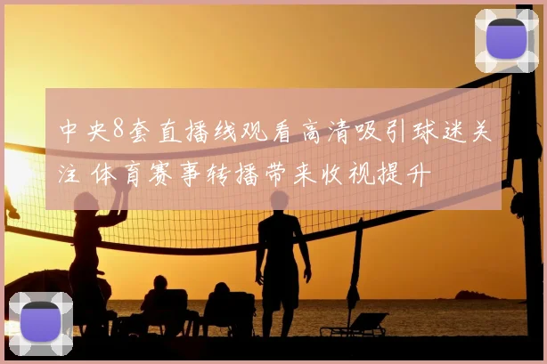 中央8套直播线观看高清吸引球迷关注 体育赛事转播带来收视提升