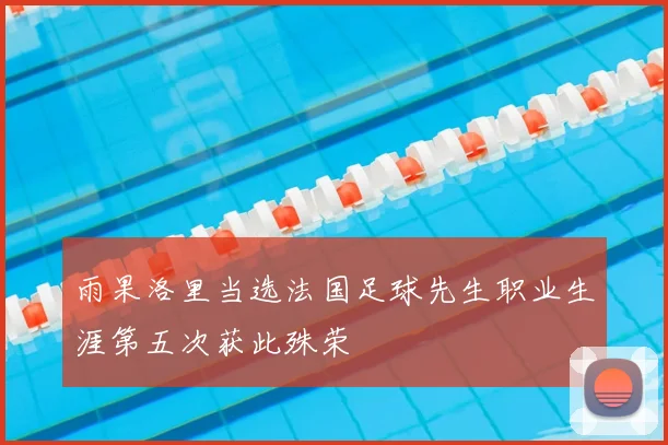 雨果洛里当选法国足球先生职业生涯第五次获此殊荣