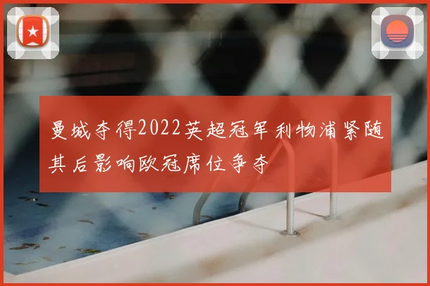 曼城夺得2022英超冠军利物浦紧随其后影响欧冠席位争夺