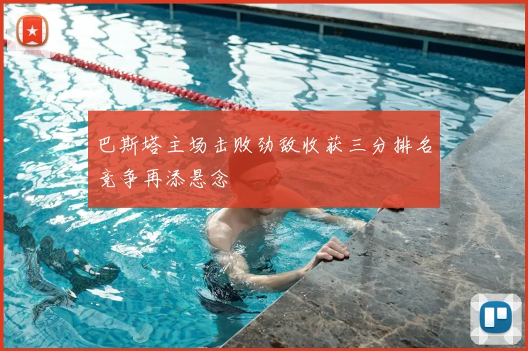 巴斯塔主场击败劲敌收获三分排名竞争再添悬念