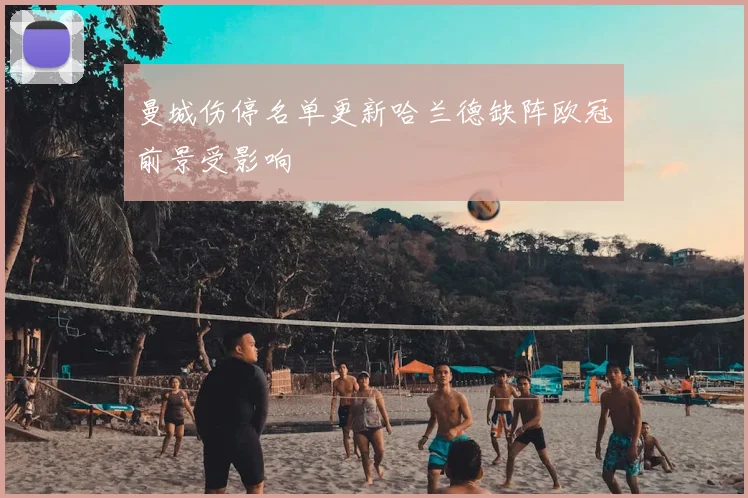 曼城伤停名单更新哈兰德缺阵欧冠前景受影响
