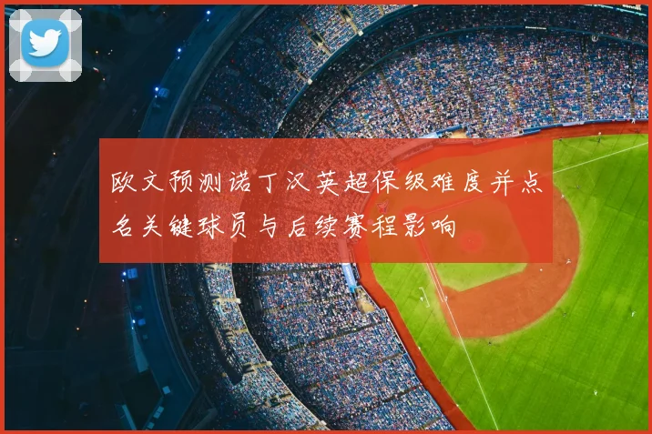 欧文预测诺丁汉英超保级难度并点名关键球员与后续赛程影响