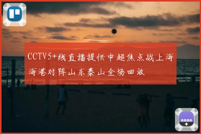 CCTV5+线直播提供中超焦点战上海海港对阵山东泰山全场回放