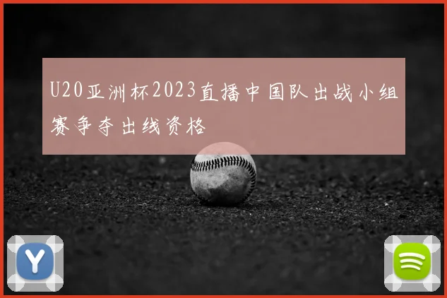 U20亚洲杯2023直播中国队出战小组赛争夺出线资格