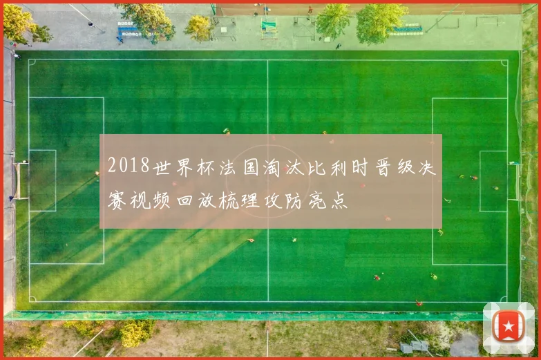 2018世界杯法国淘汰比利时晋级决赛视频回放梳理攻防亮点