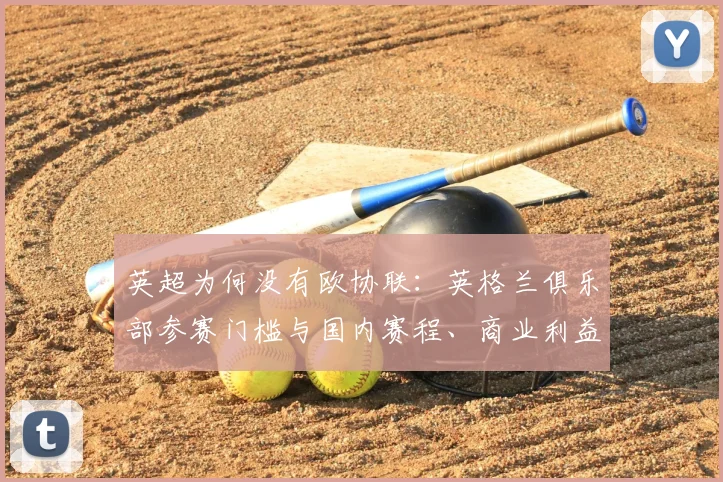 英超为何没有欧协联:英格兰俱乐部参赛门槛与国内赛程、商业利益影响解读