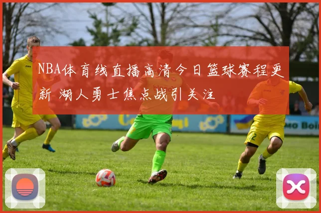 NBA体育线直播高清今日篮球赛程更新 湖人勇士焦点战引关注