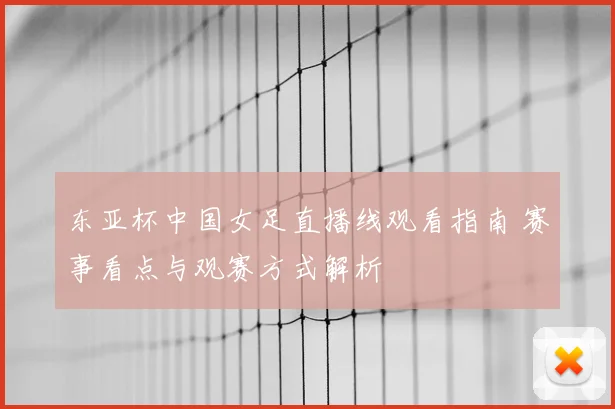 东亚杯中国女足直播线观看指南 赛事看点与观赛方式解析