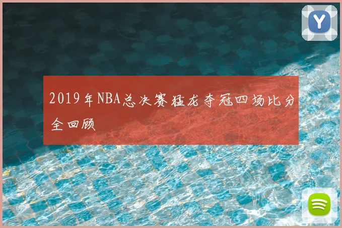 2019年NBA总决赛猛龙夺冠四场比分全回顾