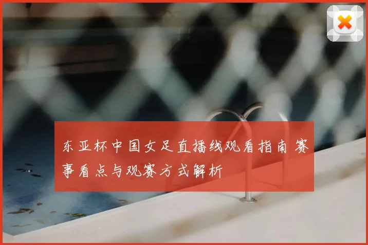 东亚杯中国女足直播线观看指南 赛事看点与观赛方式解析