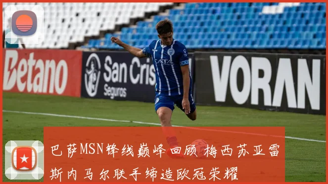 巴萨MSN锋线巅峰回顾 梅西苏亚雷斯内马尔联手缔造欧冠荣耀