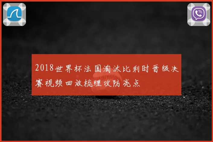 2018世界杯法国淘汰比利时晋级决赛视频回放梳理攻防亮点