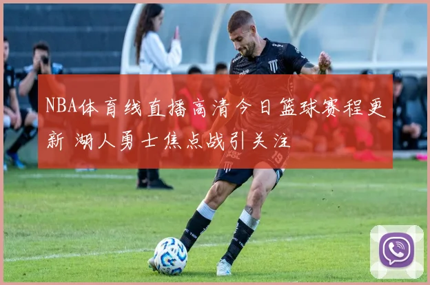 NBA体育线直播高清今日篮球赛程更新 湖人勇士焦点战引关注