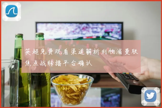 英超免费观看渠道解析利物浦曼联焦点战转播平台确认