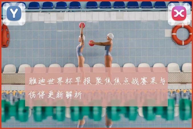 雅迪世界杯早报 聚焦焦点战赛果与伤停更新解析