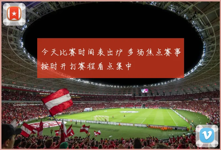 今天比赛时间表出炉 多场焦点赛事按时开打赛程看点集中
