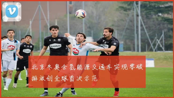 北京冬奥会氢能源交通车实现零碳排放创全球首次示范