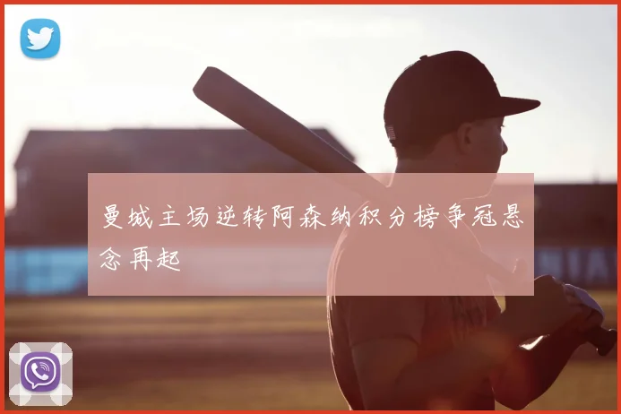 曼城主场逆转阿森纳积分榜争冠悬念再起